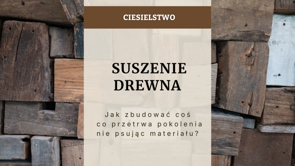 Suszenie drewna - Jak zbudować coś, co przetrwa pokolenia, nie psując materiału
