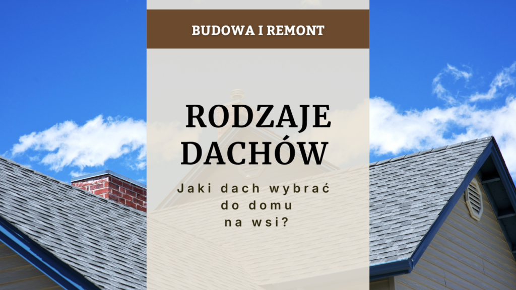 Rodzaje dachów - jaki dach wybrać do domu na wsi