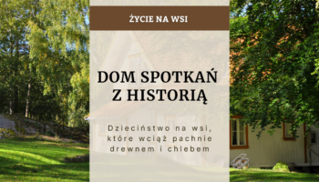 Dom spotkań z historią - dzieciństwo na wsi, które wciąż pachnie drewnem i chlebem