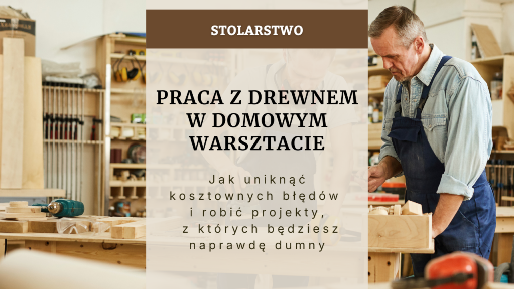 Praca z drewnem w domowym warsztacie - jak uniknąć kosztownych błędów i robić projekty, z których będziesz naprawdę dumny