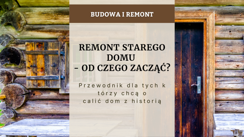 Remont starego domu od czego zacząć - przewodnik dla tych, którzy chcą ocalić dom z historią