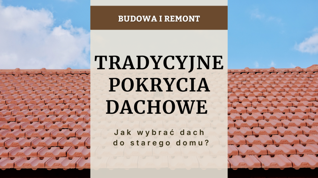 Tradycyjne pokrycia dachowe - jak wybrać dach do starego domu